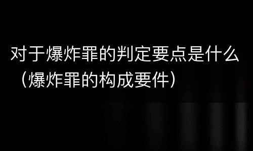 对于爆炸罪的判定要点是什么（爆炸罪的构成要件）