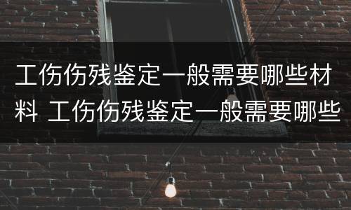 工伤伤残鉴定一般需要哪些材料 工伤伤残鉴定一般需要哪些材料和流程