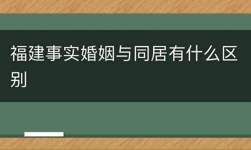 福建事实婚姻与同居有什么区别