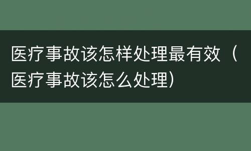 医疗事故该怎样处理最有效（医疗事故该怎么处理）