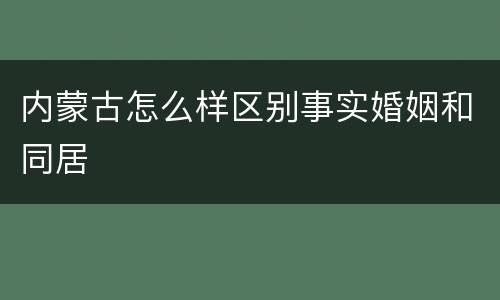 内蒙古怎么样区别事实婚姻和同居