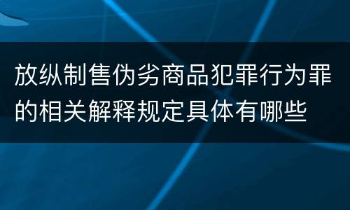 放纵制售伪劣商品犯罪行为罪的相关解释规定具体有哪些