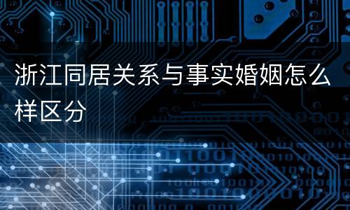 浙江同居关系与事实婚姻怎么样区分