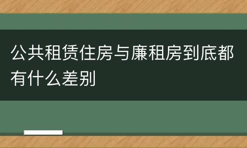 公共租赁住房与廉租房到底都有什么差别