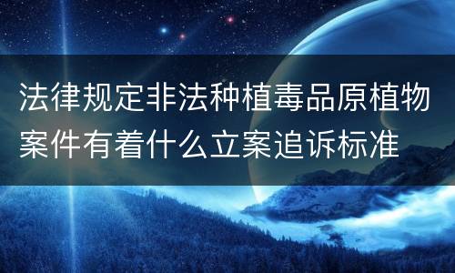 法律规定非法种植毒品原植物案件有着什么立案追诉标准