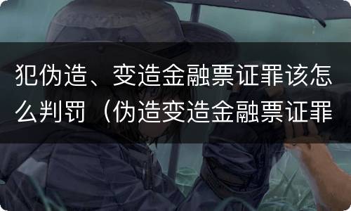 犯伪造、变造金融票证罪该怎么判罚（伪造变造金融票证罪属于金融诈骗罪吗）