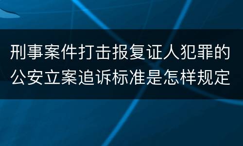 刑事案件打击报复证人犯罪的公安立案追诉标准是怎样规定