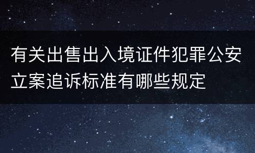 有关出售出入境证件犯罪公安立案追诉标准有哪些规定