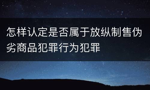 怎样认定是否属于放纵制售伪劣商品犯罪行为犯罪