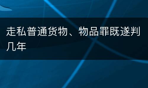 走私普通货物、物品罪既遂判几年