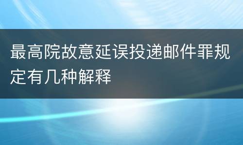 最高院故意延误投递邮件罪规定有几种解释