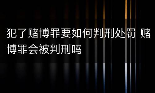 犯了赌博罪要如何判刑处罚 赌博罪会被判刑吗