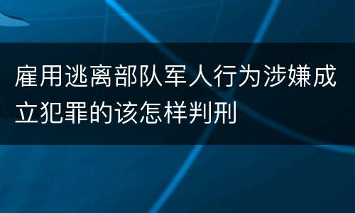 雇用逃离部队军人行为涉嫌成立犯罪的该怎样判刑
