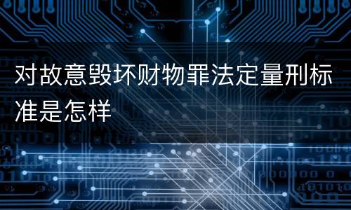 对故意毁坏财物罪法定量刑标准是怎样