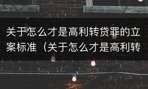 关于怎么才是高利转贷罪的立案标准（关于怎么才是高利转贷罪的立案标准呢）