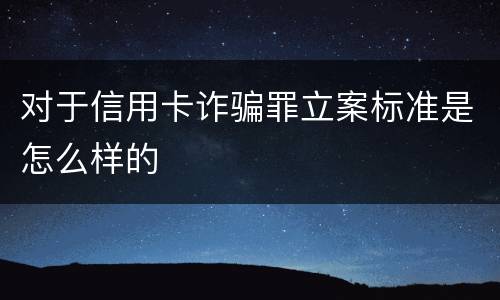 对于信用卡诈骗罪立案标准是怎么样的