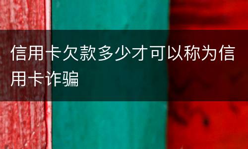 信用卡欠款多少才可以称为信用卡诈骗