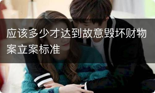 应该多少才达到故意毁坏财物案立案标准