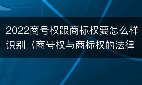 2022商号权跟商标权要怎么样识别（商号权与商标权的法律冲突与解决）