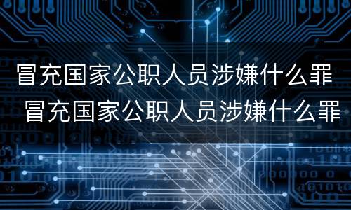 冒充国家公职人员涉嫌什么罪 冒充国家公职人员涉嫌什么罪名