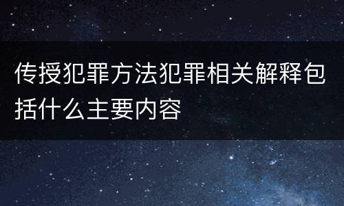 传授犯罪方法犯罪相关解释包括什么主要内容