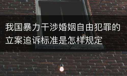 我国暴力干涉婚姻自由犯罪的立案追诉标准是怎样规定