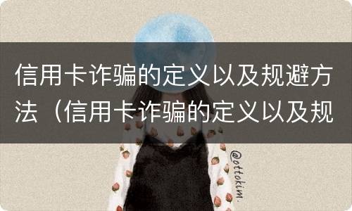 信用卡诈骗的定义以及规避方法（信用卡诈骗的定义以及规避方法有哪些）