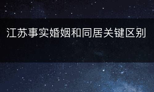 江苏事实婚姻和同居关键区别