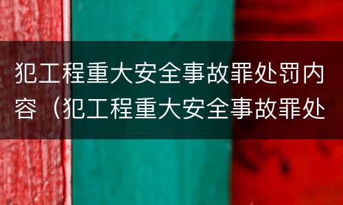 犯工程重大安全事故罪处罚内容（犯工程重大安全事故罪处罚内容包括）