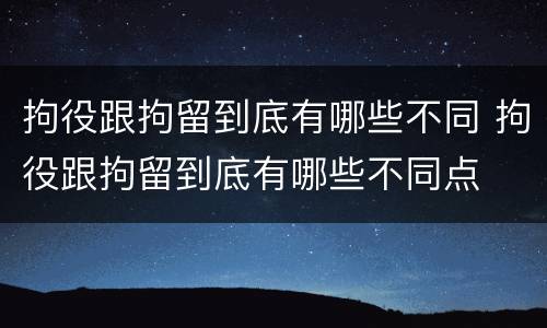 拘役跟拘留到底有哪些不同 拘役跟拘留到底有哪些不同点