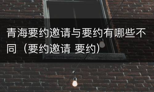 青海要约邀请与要约有哪些不同（要约邀请 要约）