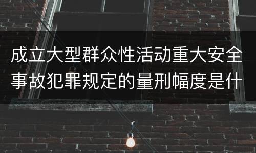 成立大型群众性活动重大安全事故犯罪规定的量刑幅度是什么样的