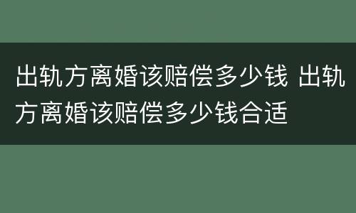 出轨方离婚该赔偿多少钱 出轨方离婚该赔偿多少钱合适