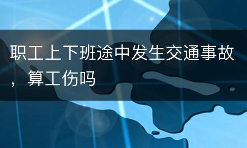 职工上下班途中发生交通事故，算工伤吗