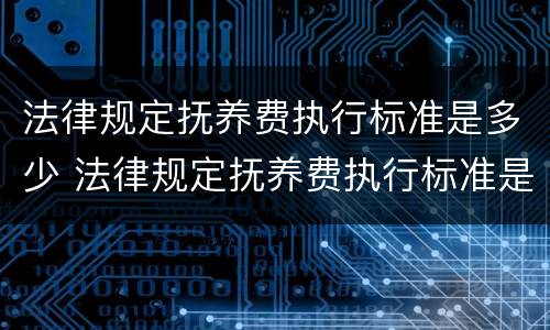 法律规定抚养费执行标准是多少 法律规定抚养费执行标准是多少啊