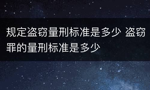 规定盗窃量刑标准是多少 盗窃罪的量刑标准是多少