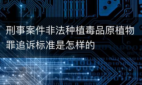 刑事案件非法种植毒品原植物罪追诉标准是怎样的