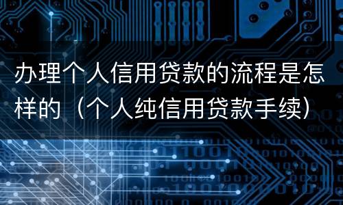 办理个人信用贷款的流程是怎样的（个人纯信用贷款手续）