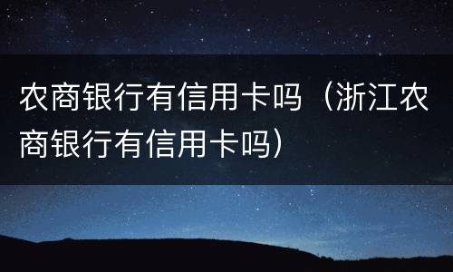 农商银行有信用卡吗（浙江农商银行有信用卡吗）