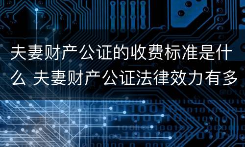 夫妻财产公证的收费标准是什么 夫妻财产公证法律效力有多久