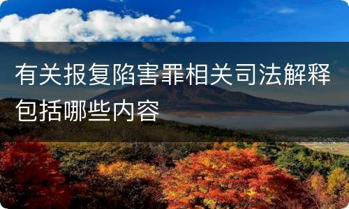 有关报复陷害罪相关司法解释包括哪些内容