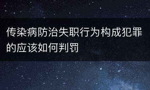 传染病防治失职行为构成犯罪的应该如何判罚