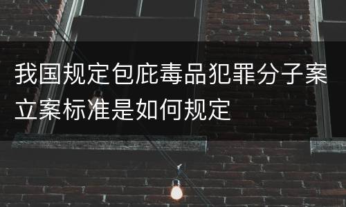 我国规定包庇毒品犯罪分子案立案标准是如何规定