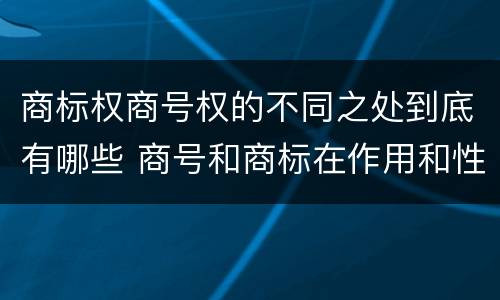 商标权商号权的不同之处到底有哪些 商号和商标在作用和性质上的区别