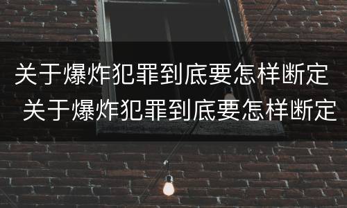 关于爆炸犯罪到底要怎样断定 关于爆炸犯罪到底要怎样断定的