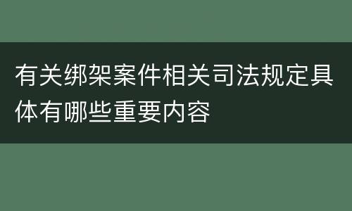 有关绑架案件相关司法规定具体有哪些重要内容