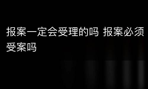 报案一定会受理的吗 报案必须受案吗