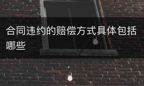 合同违约的赔偿方式具体包括哪些