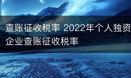 查账征收税率 2022年个人独资企业查账征收税率