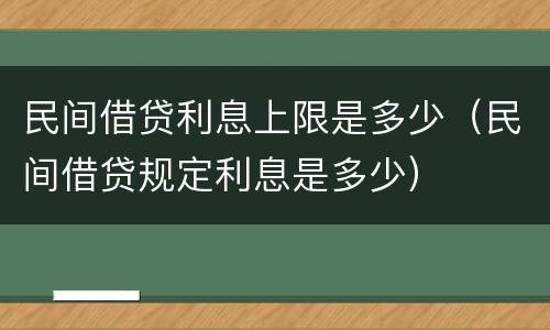 民间借贷利息上限是多少（民间借贷规定利息是多少）